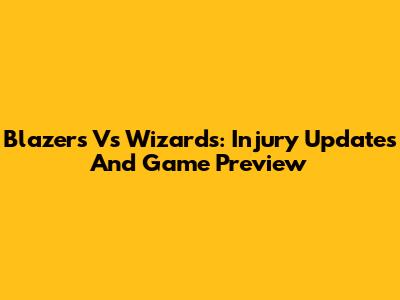 Blazers Vs Wizards: Injury Updates And Game Preview