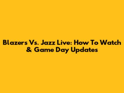 Blazers Vs. Jazz Live: How To Watch & Game Day Updates