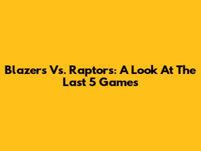 Blazers Vs. Raptors: A Look At The Last 5 Games