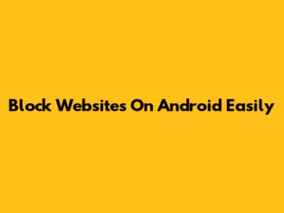 Block Websites On Android Easily