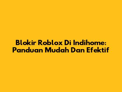 Blokir Roblox Di Indihome: Panduan Mudah Dan Efektif