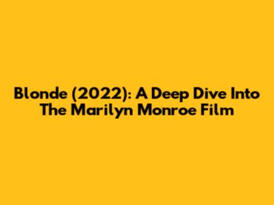 Blonde (2022): A Deep Dive Into The Marilyn Monroe Film