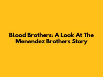 Blood Brothers: A Look At The Menendez Brothers' Story