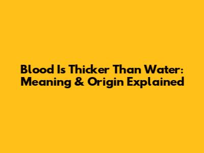 Blood Is Thicker Than Water: Meaning & Origin Explained