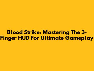 Blood Strike: Mastering The 3-Finger HUD For Ultimate Gameplay