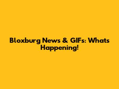 Bloxburg News & GIFs: What's Happening!