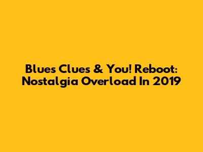 Blue's Clues & You! Reboot: Nostalgia Overload In 2019