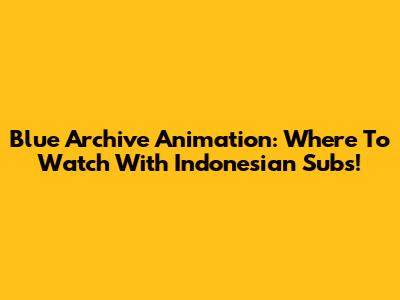 Blue Archive Animation: Where To Watch With Indonesian Subs!