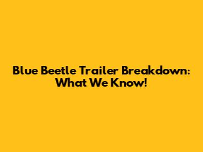Blue Beetle Trailer Breakdown: What We Know!