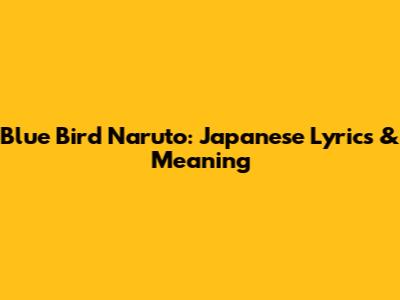 Blue Bird Naruto: Japanese Lyrics & Meaning
