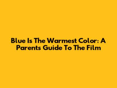 Blue Is The Warmest Color: A Parent's Guide To The Film