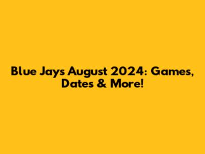 Blue Jays August 2024: Games, Dates & More!