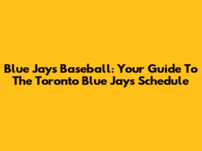 Blue Jays Baseball: Your Guide To The Toronto Blue Jays Schedule