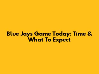 Blue Jays Game Today: Time & What To Expect