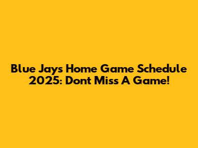 Blue Jays Home Game Schedule 2025: Don't Miss A Game!