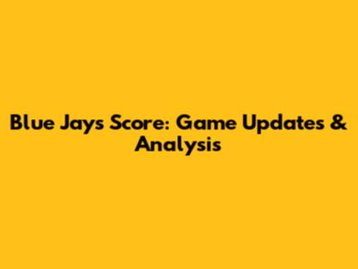 Blue Jays Score: Game Updates & Analysis
