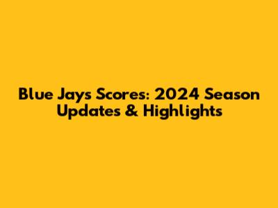 Blue Jays Scores: 2024 Season Updates & Highlights