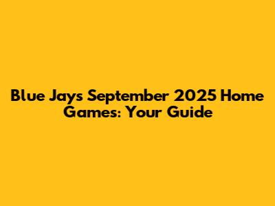 Blue Jays September 2025 Home Games: Your Guide