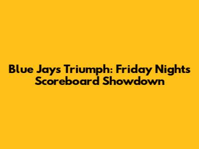 Blue Jays Triumph: Friday Night's Scoreboard Showdown
