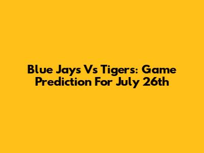 Blue Jays Vs Tigers: Game Prediction For July 26th