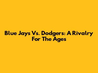 Blue Jays Vs. Dodgers: A Rivalry For The Ages