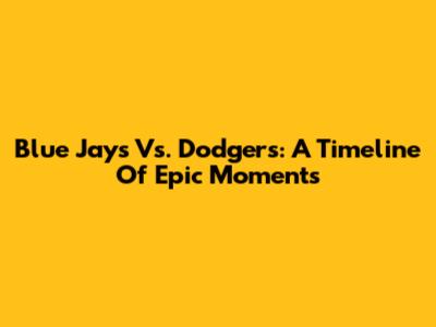 Blue Jays Vs. Dodgers: A Timeline Of Epic Moments