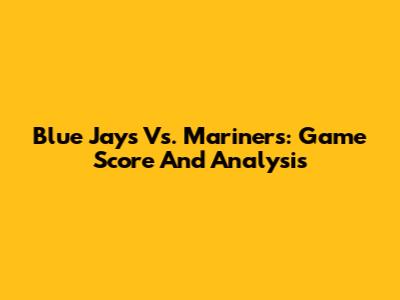 Blue Jays Vs. Mariners: Game Score And Analysis