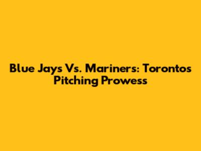 Blue Jays Vs. Mariners: Toronto's Pitching Prowess