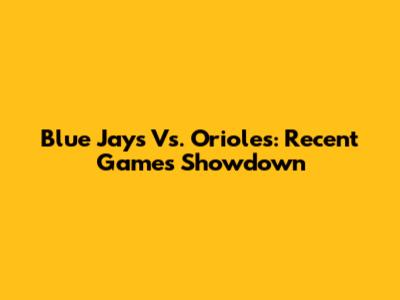 Blue Jays Vs. Orioles: Recent Games Showdown