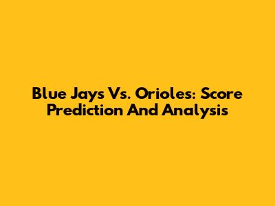 Blue Jays Vs. Orioles: Score Prediction And Analysis