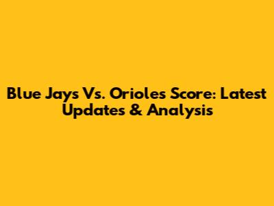 Blue Jays Vs. Orioles Score: Latest Updates & Analysis