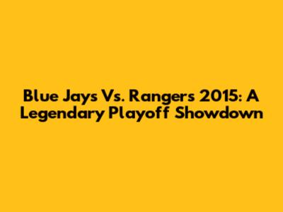 Blue Jays Vs. Rangers 2015: A Legendary Playoff Showdown