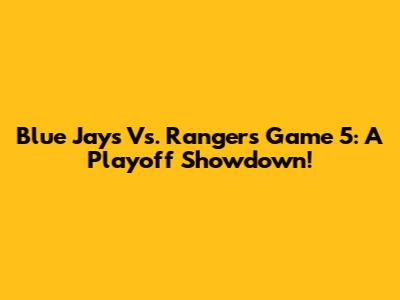 Blue Jays Vs. Rangers Game 5: A Playoff Showdown!