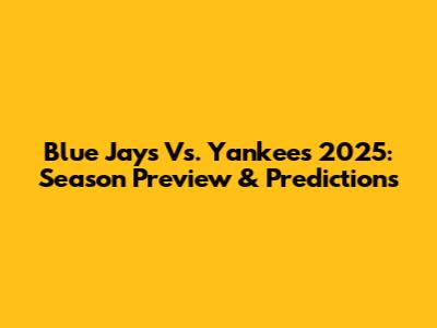 Blue Jays Vs. Yankees 2025: Season Preview & Predictions