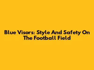 Blue Visors: Style And Safety On The Football Field