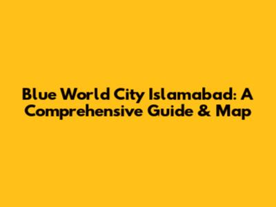 Blue World City Islamabad: A Comprehensive Guide & Map