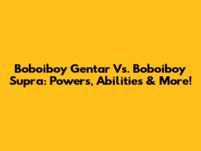 Boboiboy Gentar Vs. Boboiboy Supra: Powers, Abilities & More!