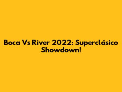 Boca Vs River 2022: Superclásico Showdown!