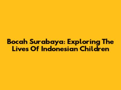 Bocah Surabaya: Exploring The Lives Of Indonesian Children