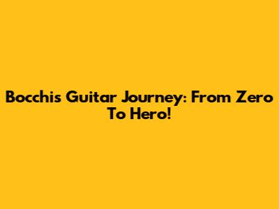 Bocchi's Guitar Journey: From Zero To Hero!