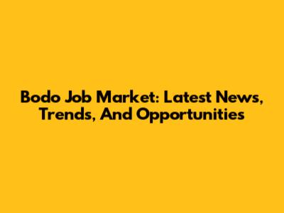 Bodo Job Market: Latest News, Trends, And Opportunities