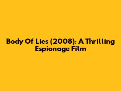 Body Of Lies (2008): A Thrilling Espionage Film