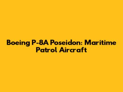 Boeing P-8A Poseidon: Maritime Patrol Aircraft