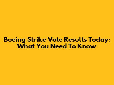 Boeing Strike Vote Results Today: What You Need To Know