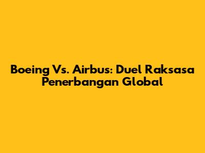 Boeing Vs. Airbus: Duel Raksasa Penerbangan Global