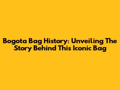 Bogota Bag History: Unveiling The Story Behind This Iconic Bag
