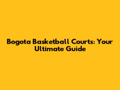 Bogota Basketball Courts: Your Ultimate Guide