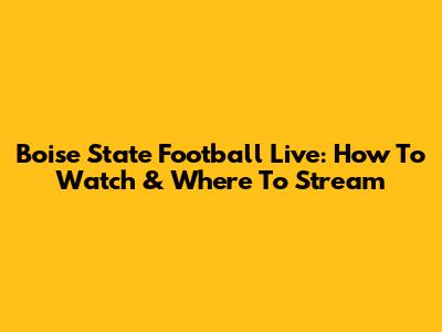 Boise State Football Live: How To Watch & Where To Stream