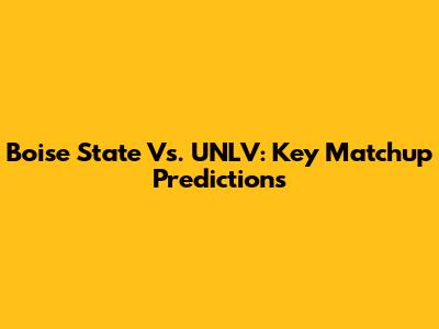 Boise State Vs. UNLV: Key Matchup Predictions