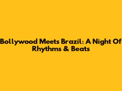 Bollywood Meets Brazil: A Night Of Rhythms & Beats